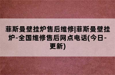 菲斯曼壁挂炉售后维修|菲斯曼壁挂炉-全国维修售后网点电话(今日-更新)